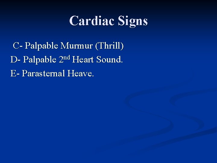 Cardiac Signs C- Palpable Murmur (Thrill) D- Palpable 2 nd Heart Sound. E- Parasternal