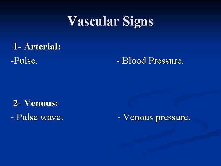 Vascular Signs 1 - Arterial: -Pulse. - Blood Pressure. 2 - Venous: - Pulse