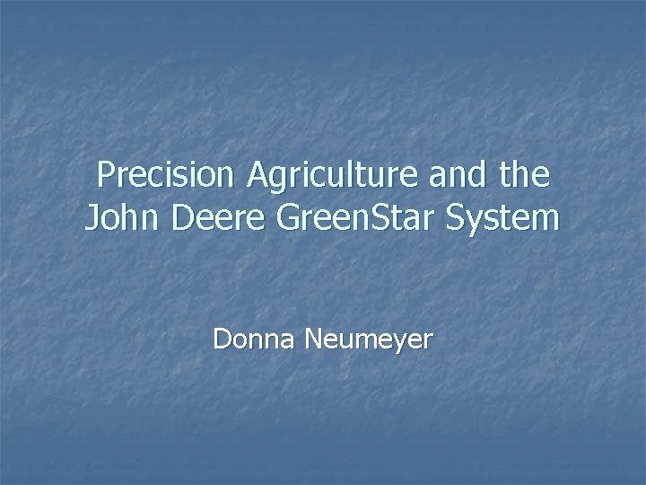 Precision Agriculture and the John Deere Green. Star System Donna Neumeyer 