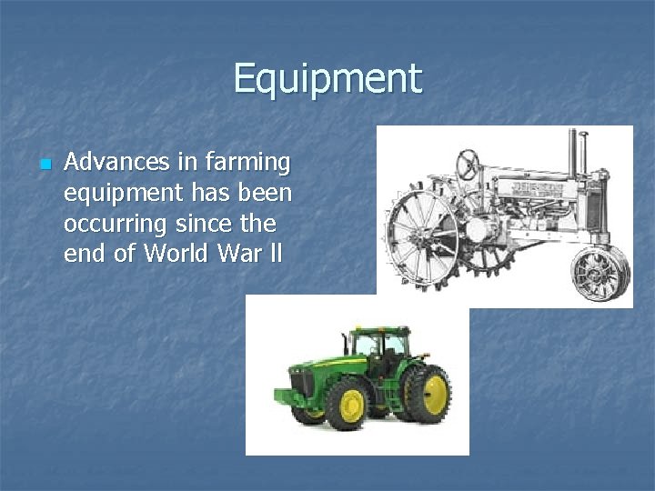 Equipment n Advances in farming equipment has been occurring since the end of World