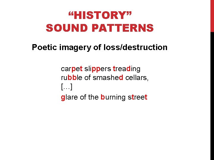 “HISTORY” SOUND PATTERNS Poetic imagery of loss/destruction carpet slippers treading rubble of smashed cellars,