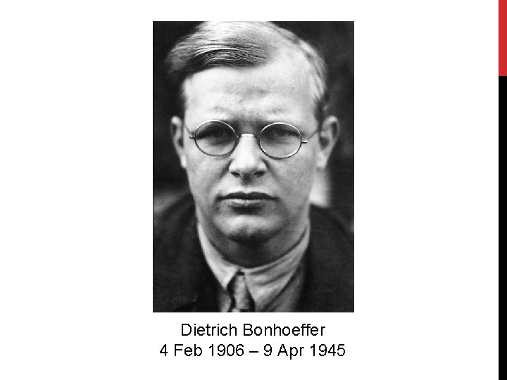 Dietrich Bonhoeffer 4 Feb 1906 – 9 Apr 1945 