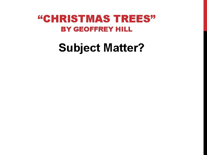 “CHRISTMAS TREES” BY GEOFFREY HILL Subject Matter? 