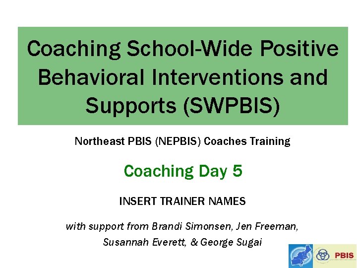 Coaching School-Wide Positive Behavioral Interventions and Supports (SWPBIS) Northeast PBIS (NEPBIS) Coaches Training Coaching