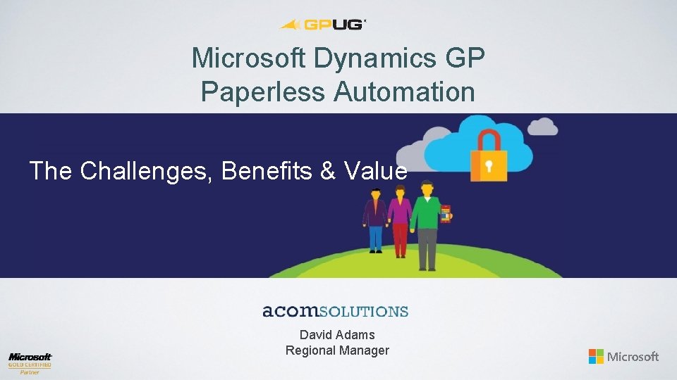 Microsoft Dynamics GP Paperless Automation The Challenges, Benefits & Value David Adams Regional Manager