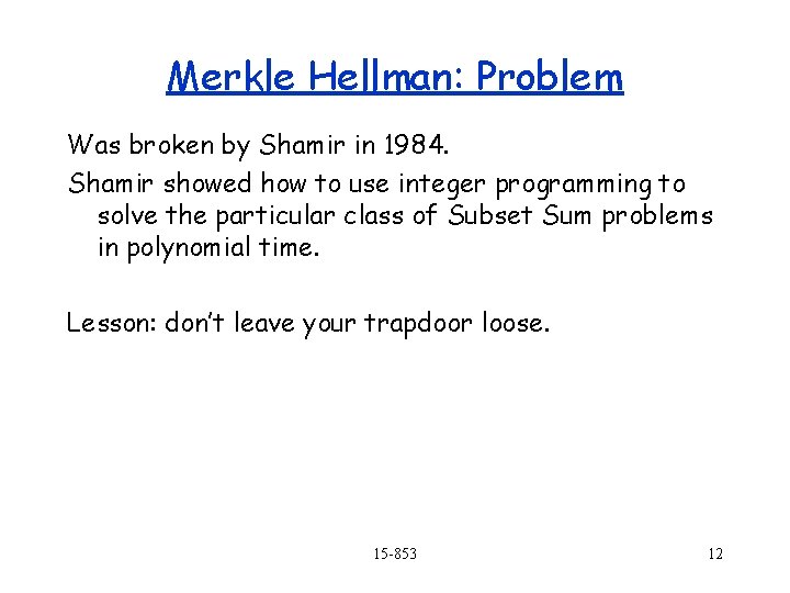 Merkle Hellman: Problem Was broken by Shamir in 1984. Shamir showed how to use