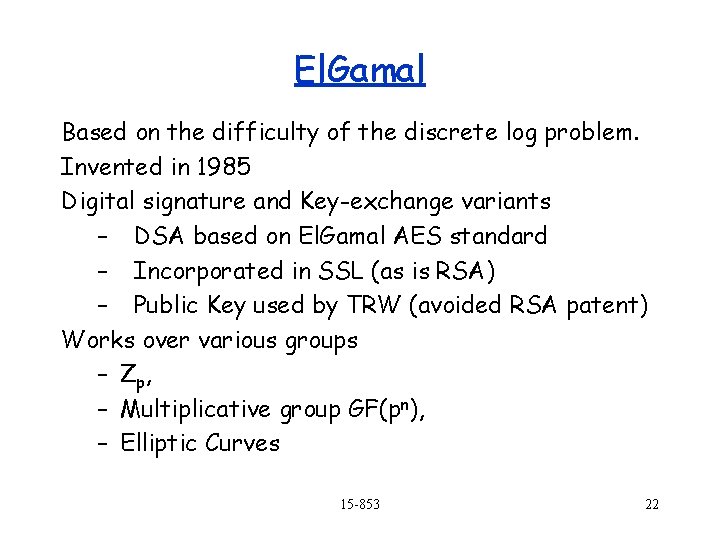 El. Gamal Based on the difficulty of the discrete log problem. Invented in 1985