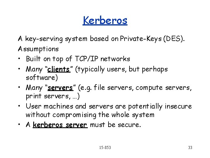 Kerberos A key-serving system based on Private-Keys (DES). Assumptions • Built on top of