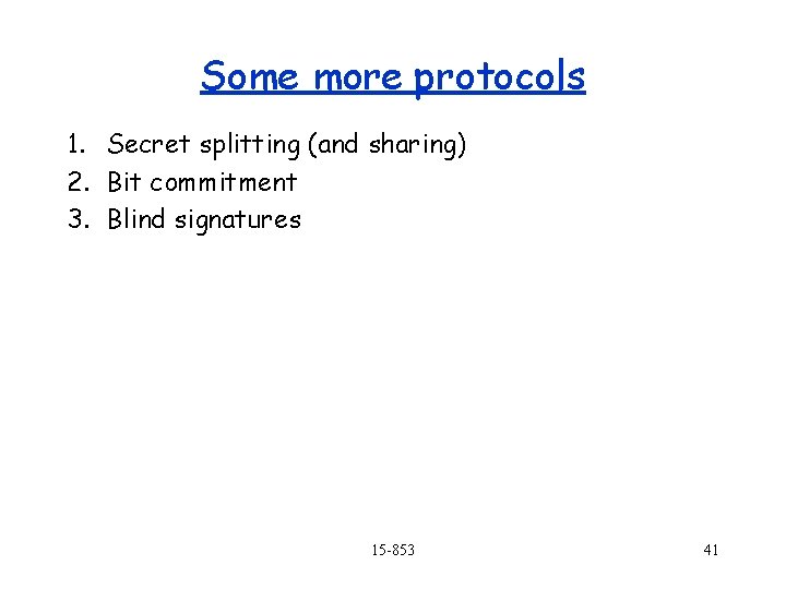 Some more protocols 1. Secret splitting (and sharing) 2. Bit commitment 3. Blind signatures
