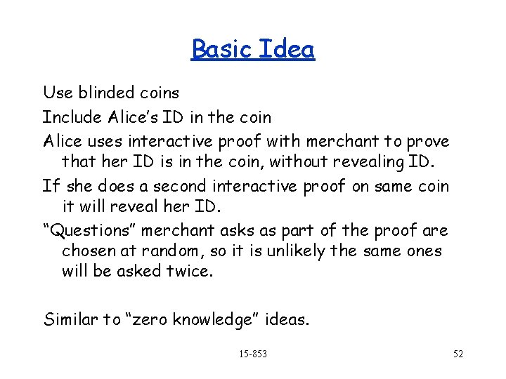 Basic Idea Use blinded coins Include Alice’s ID in the coin Alice uses interactive