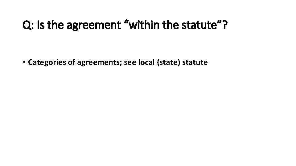 Q: Is the agreement “within the statute”? • Categories of agreements; see local (state)