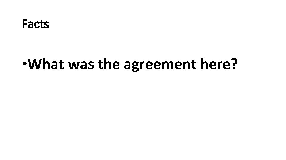 Facts • What was the agreement here? 