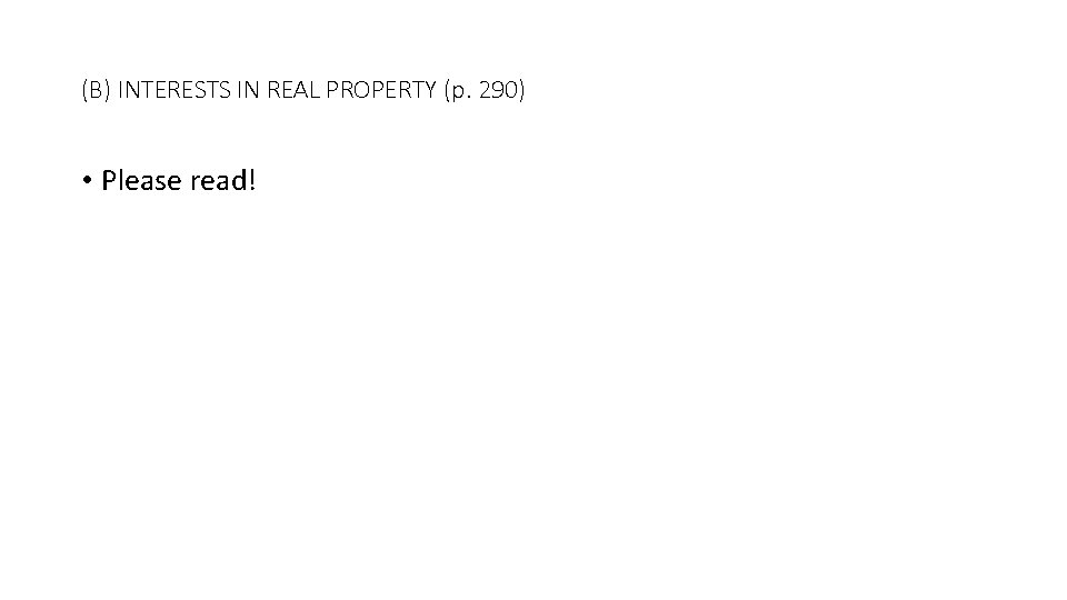 (B) INTERESTS IN REAL PROPERTY (p. 290) • Please read! 