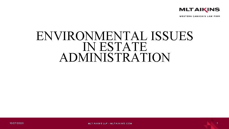 ENVIRONMENTAL ISSUES IN ESTATE ADMINISTRATION 10/27/ 2020 MLT AIKINS LLP • M L T