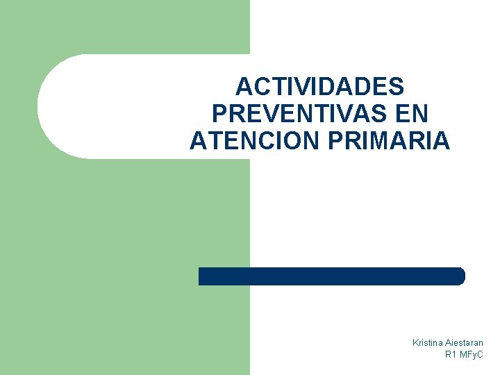 ACTIVIDADES PREVENTIVAS EN ATENCION PRIMARIA Kristina Aiestaran R 1 MFy. C 