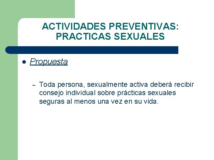 ACTIVIDADES PREVENTIVAS: PRACTICAS SEXUALES l Propuesta – Toda persona, sexualmente activa deberá recibir consejo