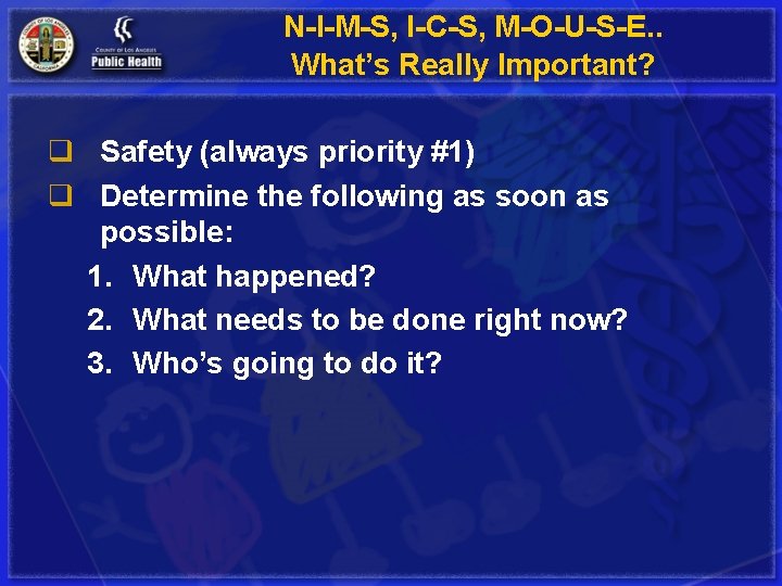 N-I-M-S, I-C-S, M-O-U-S-E. . What’s Really Important? q Safety (always priority #1) q Determine