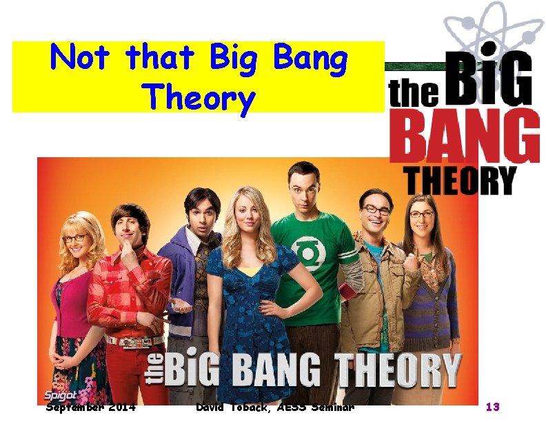 Not that Big Bang Theory September 2014 David Toback, AESS Seminar 13 Not that Big Bang Theory September 2014 David Toback, AESS Seminar 13