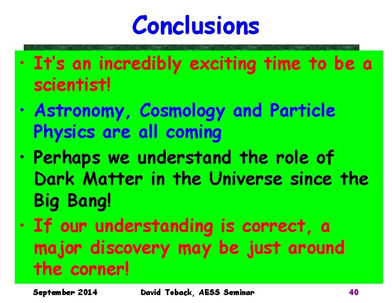 Conclusions • It’s an incredibly exciting time to be a scientist! • Astronomy, Cosmology Conclusions • It’s an incredibly exciting time to be a scientist! • Astronomy, Cosmology
