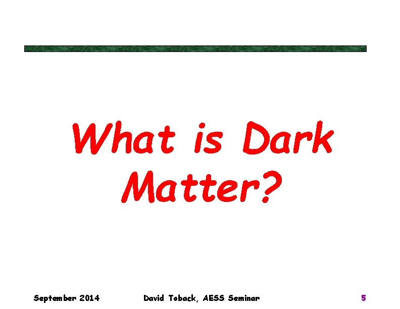What is Dark Matter? September 2014 David Toback, AESS Seminar 5 What is Dark Matter? September 2014 David Toback, AESS Seminar 5