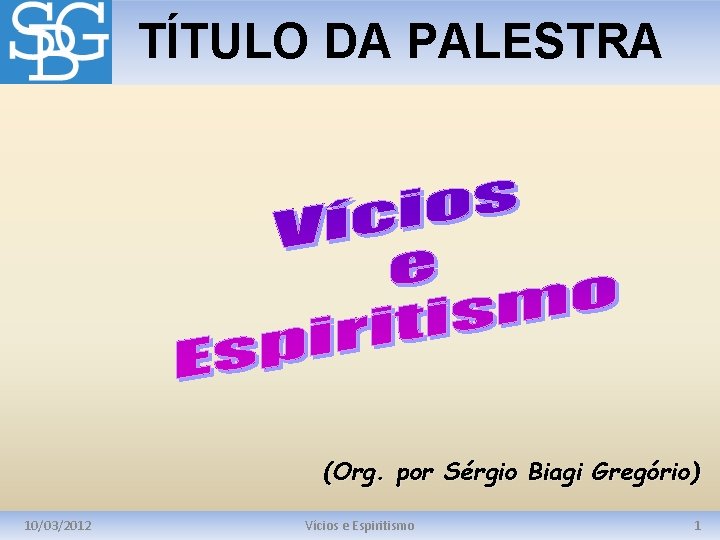 TÍTULO DA PALESTRA (Org. por Sérgio Biagi Gregório) 10/03/2012 Vícios e Espiritismo 1 