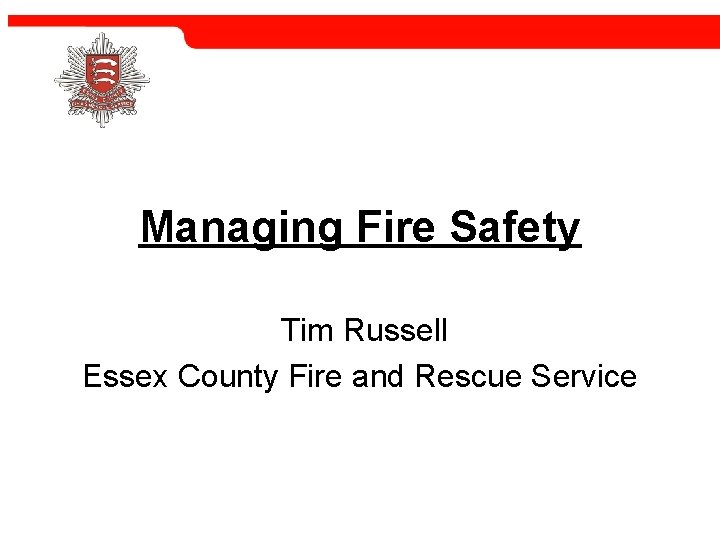 Managing Fire Safety Tim Russell Essex County Fire and Rescue Service 