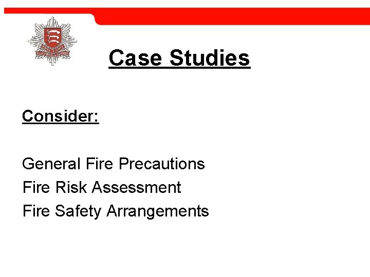 Case Studies Consider: General Fire Precautions Fire Risk Assessment Fire Safety Arrangements 