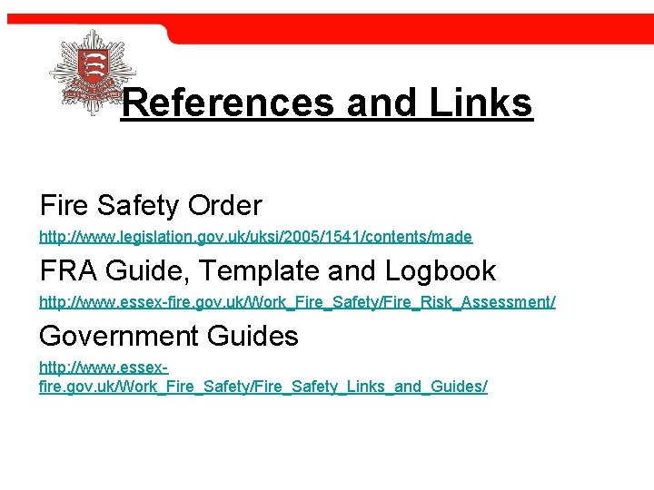 References and Links Fire Safety Order http: //www. legislation. gov. uk/uksi/2005/1541/contents/made FRA Guide, Template