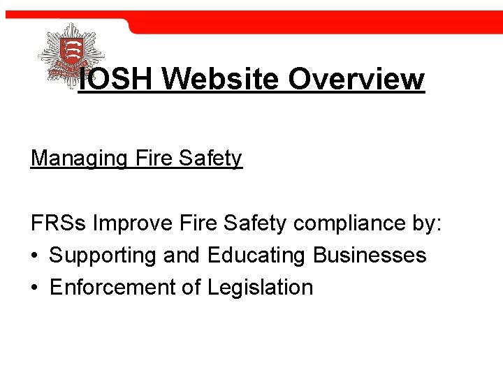 IOSH Website Overview Managing Fire Safety FRSs Improve Fire Safety compliance by: • Supporting