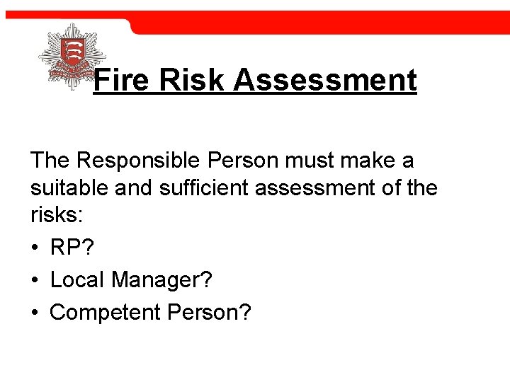 Fire Risk Assessment The Responsible Person must make a suitable and sufficient assessment of