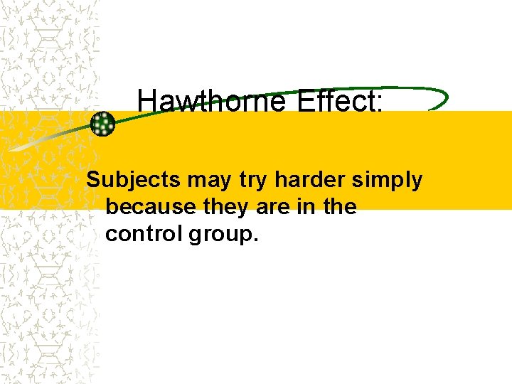 Hawthorne Effect: Subjects may try harder simply because they are in the control group.