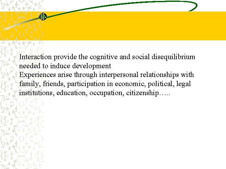 Interaction provide the cognitive and social disequilibrium needed to induce development Experiences arise through