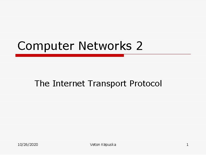 Computer Networks 2 The Internet Transport Protocol 10/26/2020 Veton Këpuska 1 