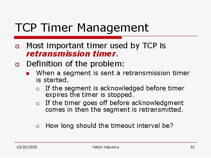 TCP Timer Management o o Most important timer used by TCP is retransmission timer.