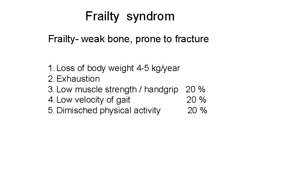 Frailty syndrom Frailty- weak bone, prone to fracture 1. Loss of body weight 4