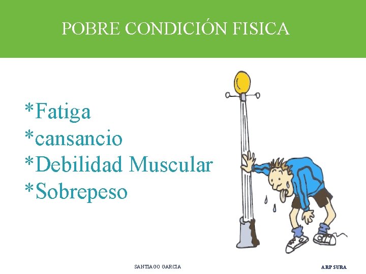 POBRE CONDICIÓN FISICA *Fatiga *cansancio *Debilidad Muscular *Sobrepeso SANTIAGO GARCIA ARP SURA 