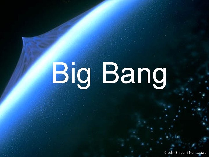 Big Bang Credit: Shigemi Numazawa 