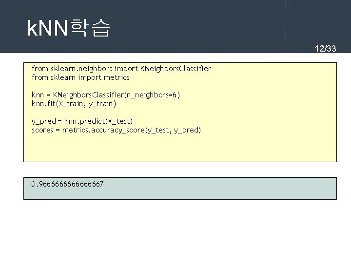 k. NN학습 12/33 from sklearn. neighbors import KNeighbors. Classifier from sklearn import metrics knn