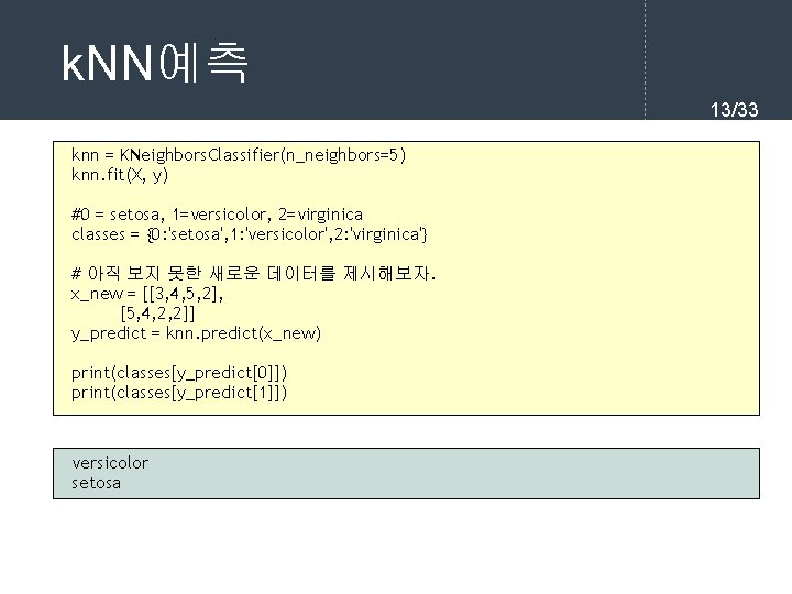 k. NN예측 13/33 knn = KNeighbors. Classifier(n_neighbors=5) knn. fit(X, y) #0 = setosa, 1=versicolor,