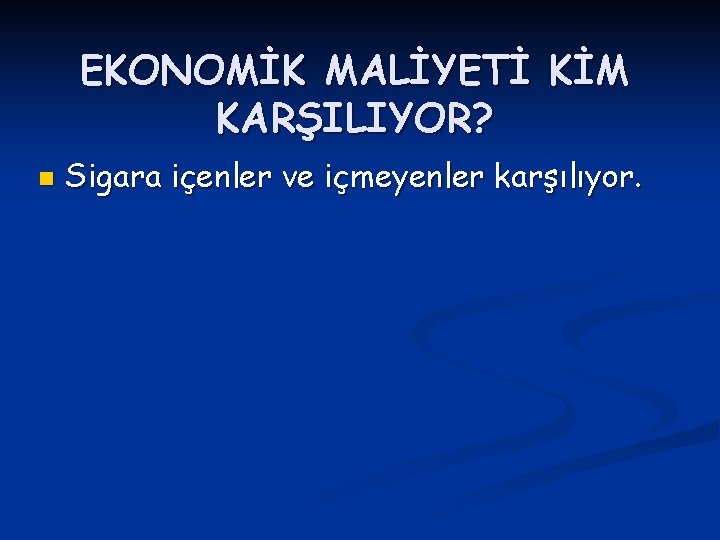 EKONOMİK MALİYETİ KİM KARŞILIYOR? n Sigara içenler ve içmeyenler karşılıyor. 