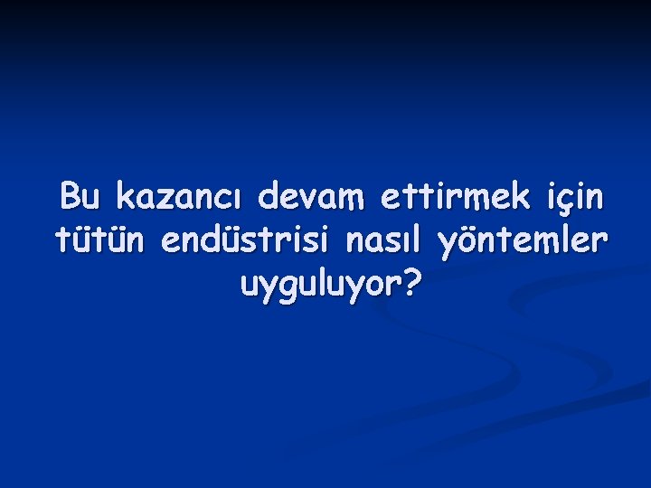 Bu kazancı devam ettirmek için tütün endüstrisi nasıl yöntemler uyguluyor? 