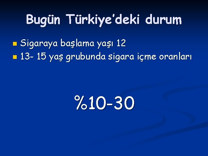 Bugün Türkiye’deki durum Sigaraya başlama yaşı 12 n 13 - 15 yaş grubunda sigara