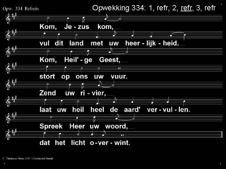 Opwekking 334: 1, refr, 2, refr, 3, refr . . . 