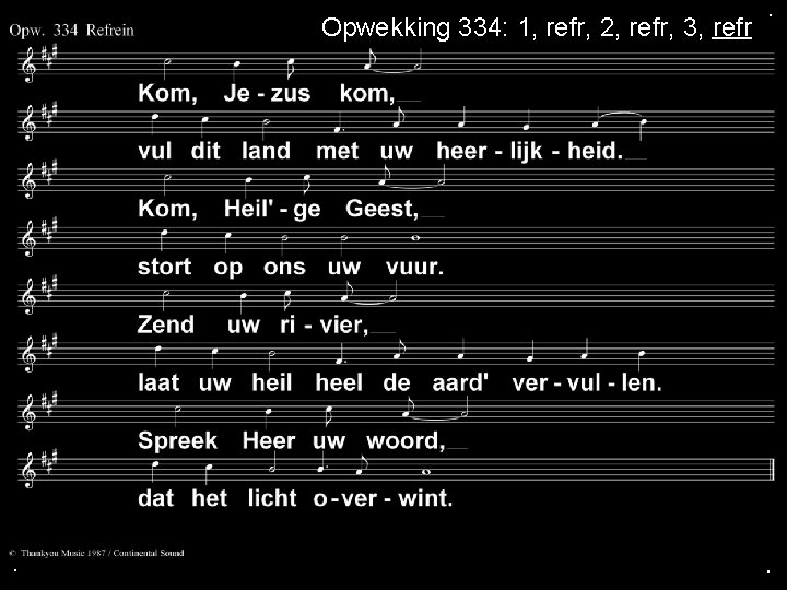 Opwekking 334: 1, refr, 2, refr, 3, refr . . . 