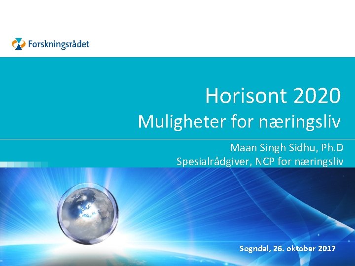 Horisont 2020 Muligheter for næringsliv Maan Singh Sidhu, Ph. D Spesialrådgiver, NCP for næringsliv