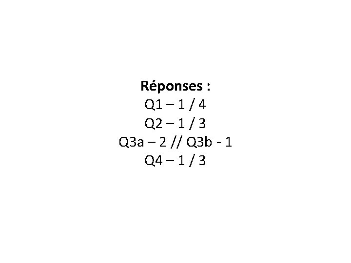 Réponses : Q 1 – 1 / 4 Q 2 – 1 / 3