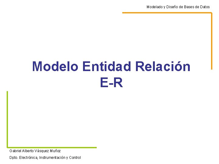 Modelado y Diseño de Bases de Datos Modelo Entidad Relación E-R Gabriel Alberto Vásquez