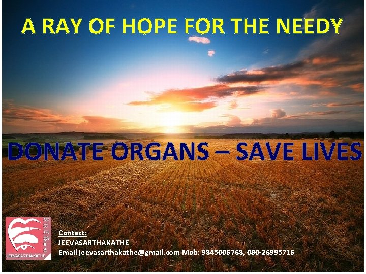 A RAY OF HOPE FOR THE NEEDY DONATE ORGANS – SAVE LIVES Contact: JEEVASARTHAKATHE