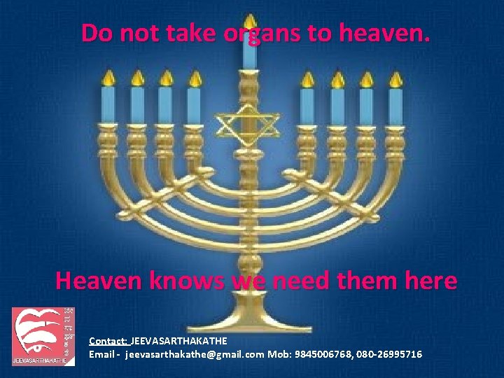 Do not take organs to heaven. Heaven knows we need them here Contact: JEEVASARTHAKATHE