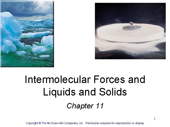 Intermolecular Forces and Liquids and Solids Chapter 11 1 Copyright © The Mc. Graw-Hill